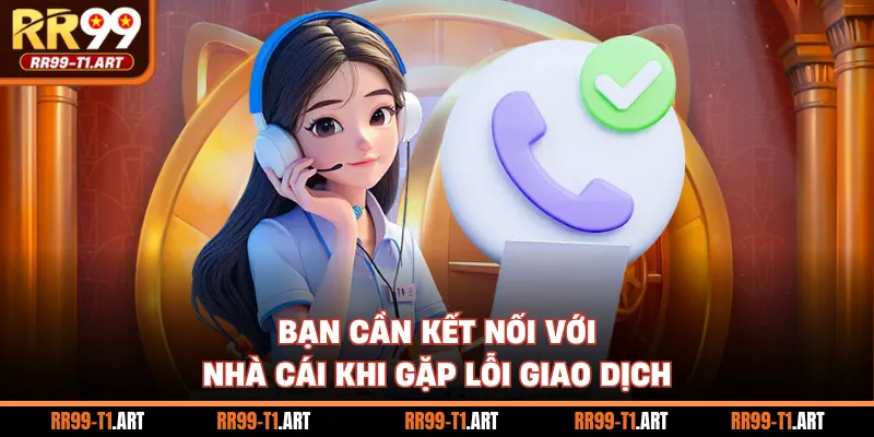 Bạn cần kết nối với nhà cái khi gặp lỗi giao dịch