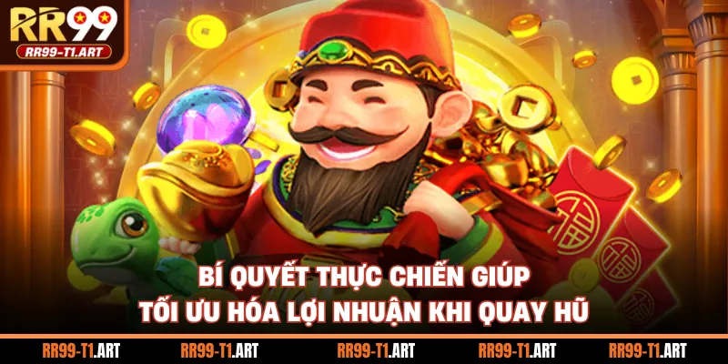 Bí quyết thực chiến giúp tối ưu hóa lợi nhuận khi quay hũ