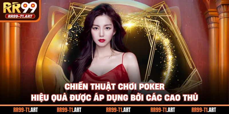 Chiến thuật chơi Poker hiệu quả được áp dụng bởi các cao thủ
