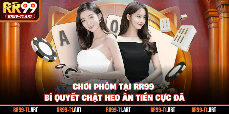 Chơi Phỏm Tại RR99 - Bí Quyết Chặt Heo Ăn Tiền Cực Đã