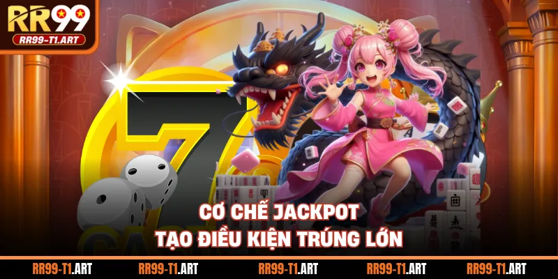 Cơ chế jackpot p tạo điều kiện trúng lớn