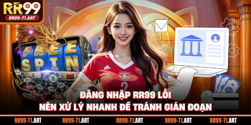 Đăng nhập RR99 lỗi nên xử lý nhanh để tránh gián đoạn