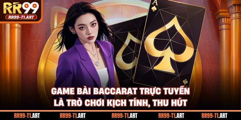 Game bài Baccarat trực tuyến là trò chơi kịch tính, thu hút