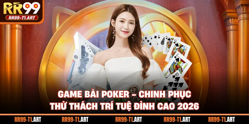 Game Bài Poker - Chinh Phục Thử Thách Trí Tuệ Đỉnh Cao 2026