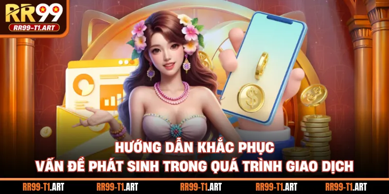 Hướng dẫn khắc phục vấn đề phát sinh trong quá trình giao dịch