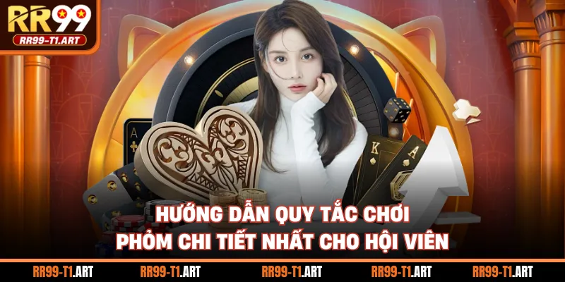 Hướng dẫn quy tắc chơi Phỏm chi tiết nhất cho hội viên
