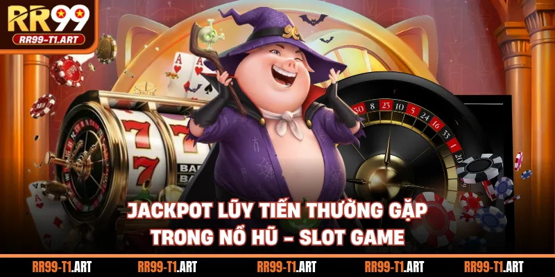 Jackpot lũy tiến thường gặp trong nổ hũ - slot game