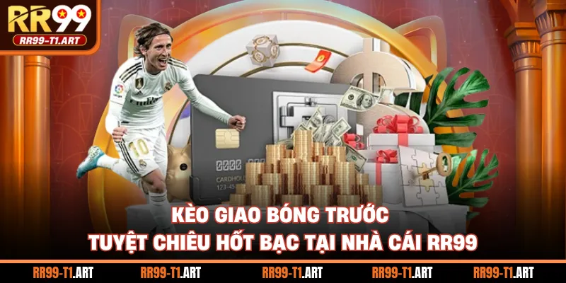 Kèo Giao Bóng Trước - Tuyệt Chiêu Hốt Bạc Tại Nhà Cái RR99