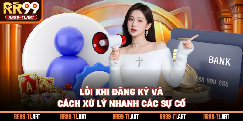 Lỗi khi đăng ký và cách xử lý nhanh các sự cố