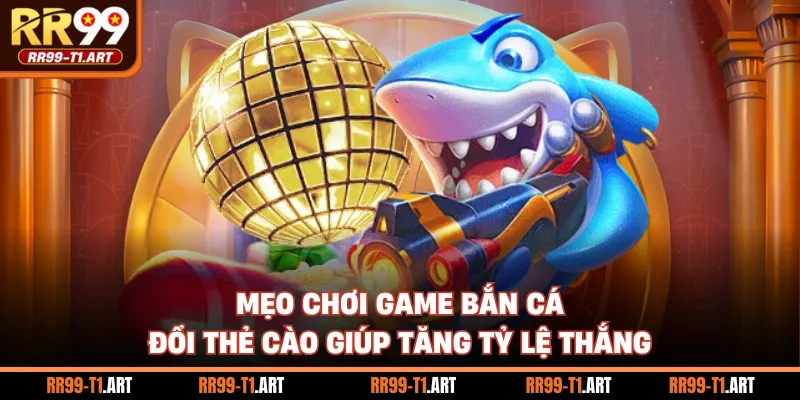 Mẹo chơi game bắn cá đổi thẻ cào giúp tăng tỷ lệ thắng