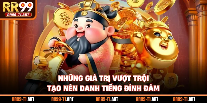 Những giá trị vượt trội tạo nên danh tiếng đình đám
