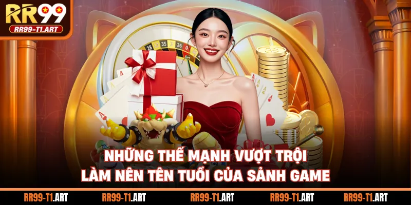 Những thế mạnh vượt trội làm nên tên tuổi của sảnh game
