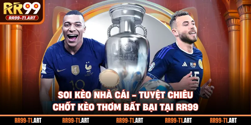 Soi Kèo Nhà Cái - Tuyệt Chiêu Chốt Kèo Thơm Bất Bại Tại RR99