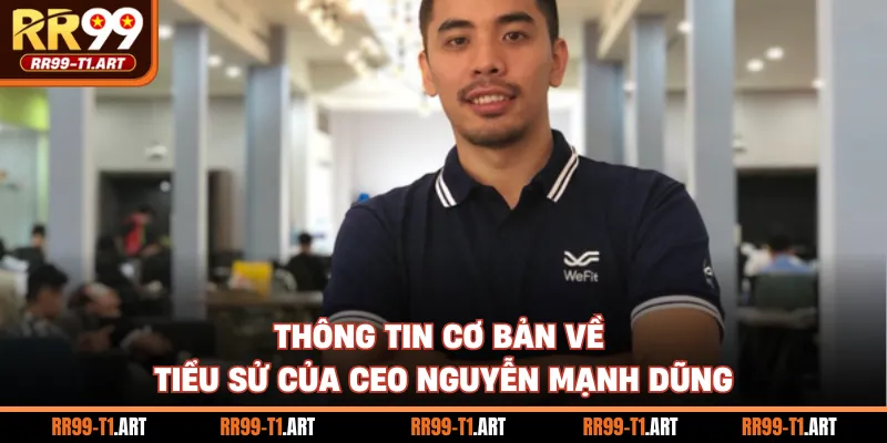 Thông tin cơ bản về tiểu sử của CEO Nguyễn Mạnh Dũng