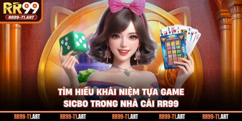 Tìm hiểu khái niệm tựa game Sicbo trong nhà cái RR99