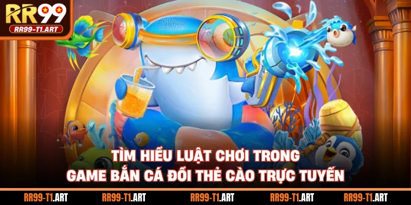 Tìm hiểu luật chơi trong game bắn cá đổi thẻ cào trực tuyến